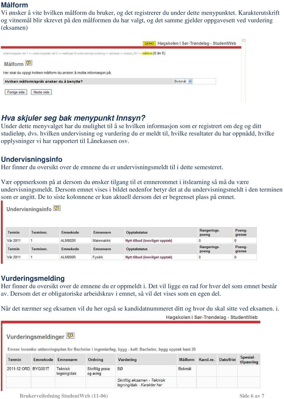 Under dette menyvalget har du mulighet til å se hvilken informasjon som er registrert om deg og ditt studieløp, dvs.