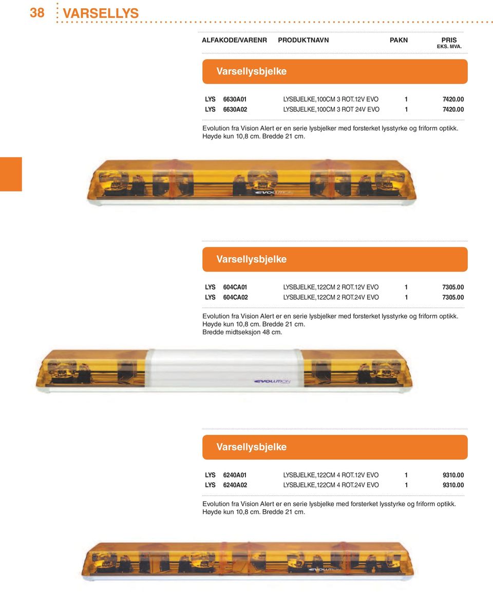 00 LYS 604CA02 LYSBJELKE,122CM 2 ROT.24V EVO 1 7305.00 Evolution fra Vision Alert er en serie lysbjelker med forsterket lysstyrke og friform optikk. Høyde kun 10,8 cm. Bredde 21 cm.