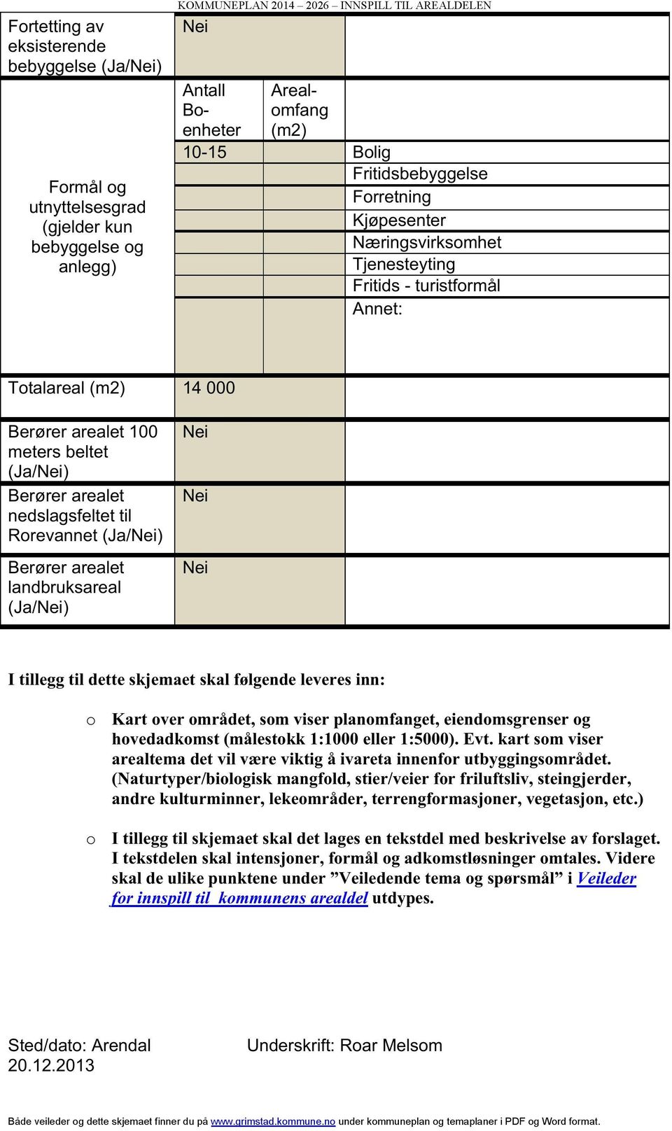 nedslagsfeltet til Rorevannet (Ja/Nei) Berører arealet landbruksareal (Ja/Nei) Nei Nei Nei I tillegg til detteskjemaetskal følgendeleveresinn: o o Kart over området, somviser