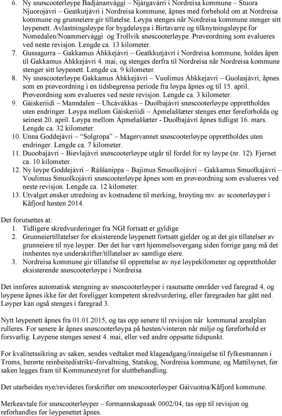 Prøveordning som evalueres ved neste revisjon. Lengde ca. 13 kilometer. 7. Gussagurra Gakkamus Áhkkejávri Geatkkutjávri i Nordreisa kommune, holdes åpen til Gakkamus Áhkkejávri 4.