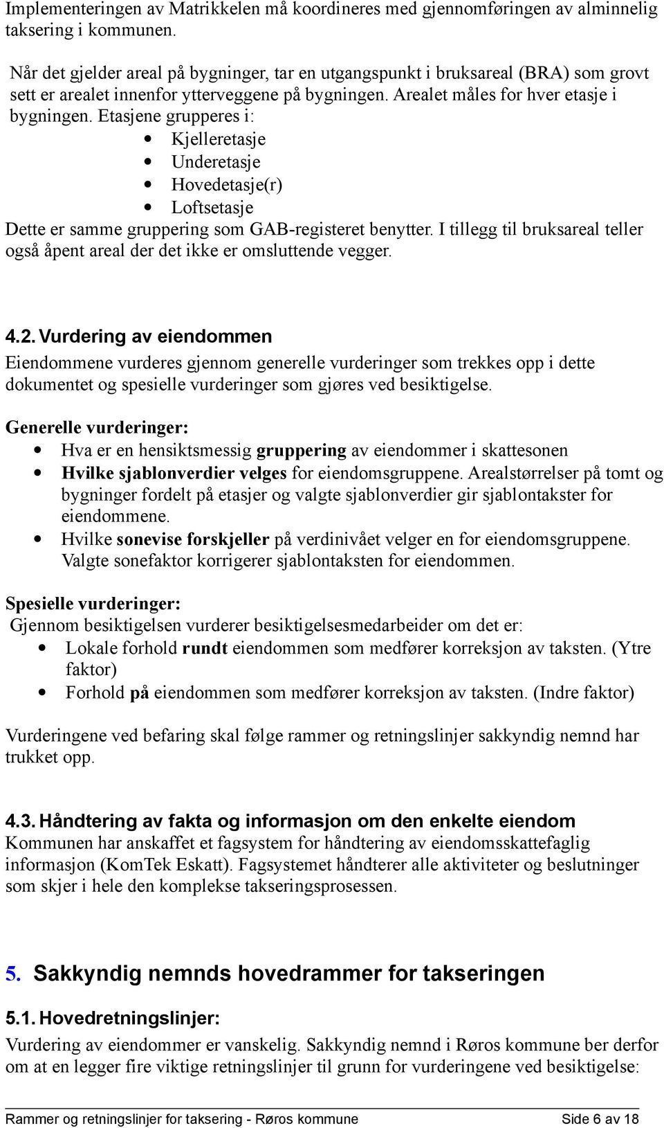 Etasjene grupperes i: Kjelleretasje Underetasje Hovedetasje(r) Loftsetasje Dette er samme gruppering som GAB-registeret benytter.