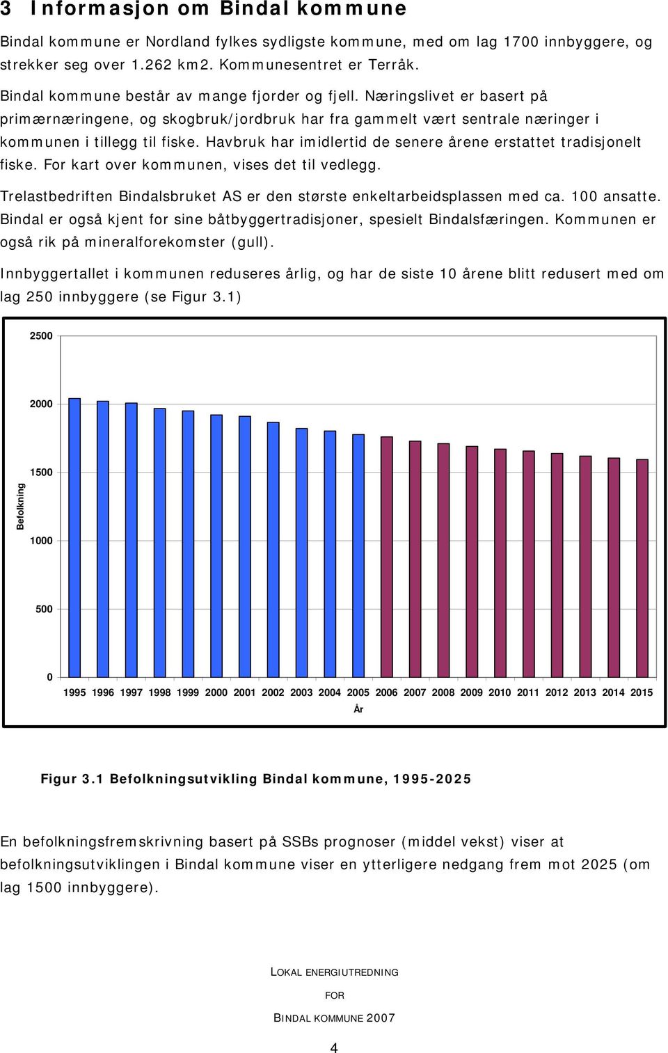 Havbruk har imidlertid de senere årene erstattet tradisjonelt fiske. For kart over kommunen, vises det til vedlegg. Trelastbedriften Bindalsbruket AS er den største enkeltarbeidsplassen med ca.