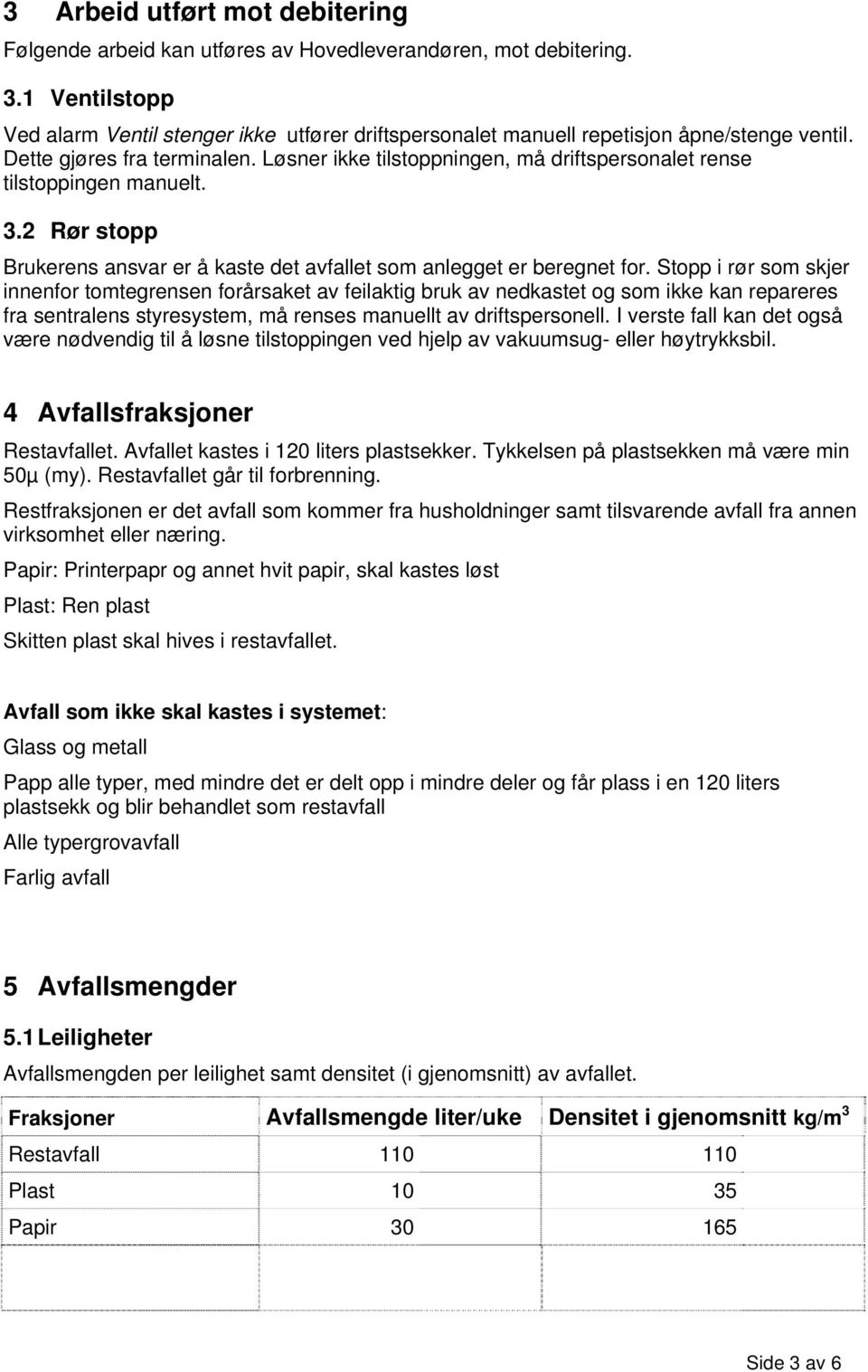 Løsner ikke tilstoppningen, må driftspersonalet rense tilstoppingen manuelt. 3.2 Rør stopp Brukerens ansvar er å kaste det avfallet som anlegget er beregnet for.