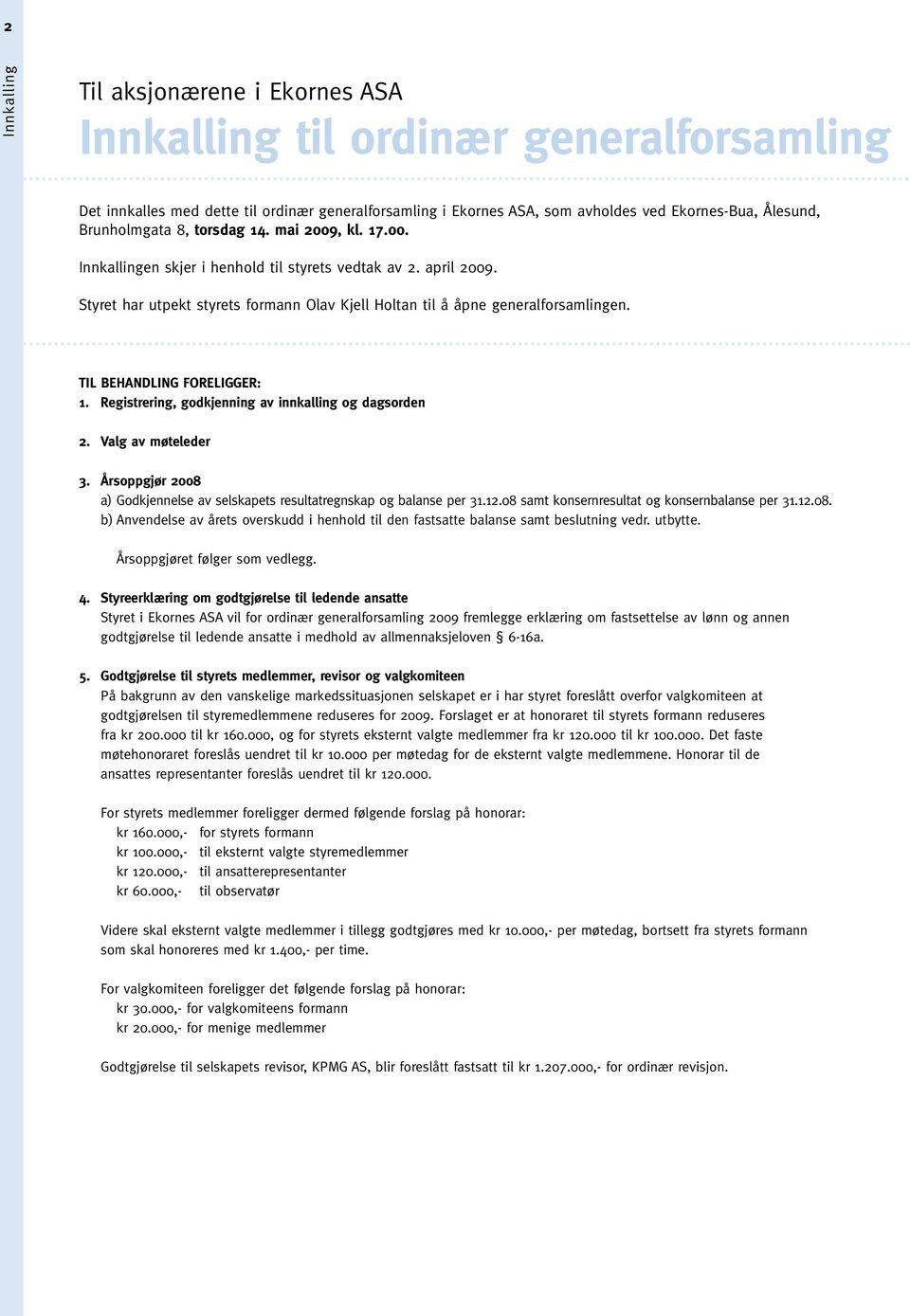 TIL BEHANDLING FORELIGGER: 1. Registrering, godkjenning av innkalling og dagsorden 2. Valg av møteleder 3. Årsoppgjør 2008 a) Godkjennelse av selskapets resultatregnskap og balanse per 31.12.