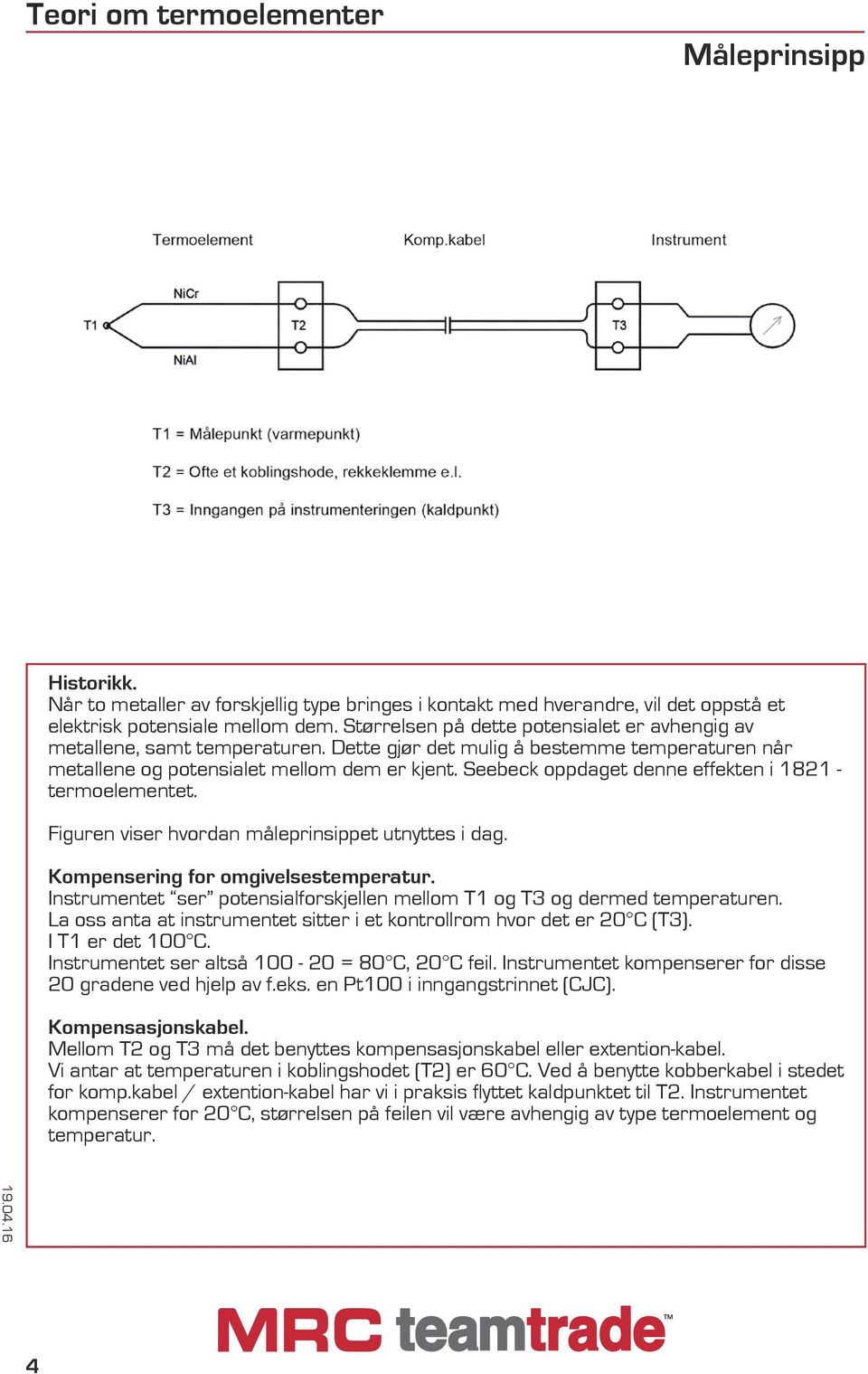 Seebeck oppdaget denne effekten i 1821 - termoelementet. Figuren viser hvordan måleprinsippet utnyttes i dag. Kompensering for omgivelsestemperatur.