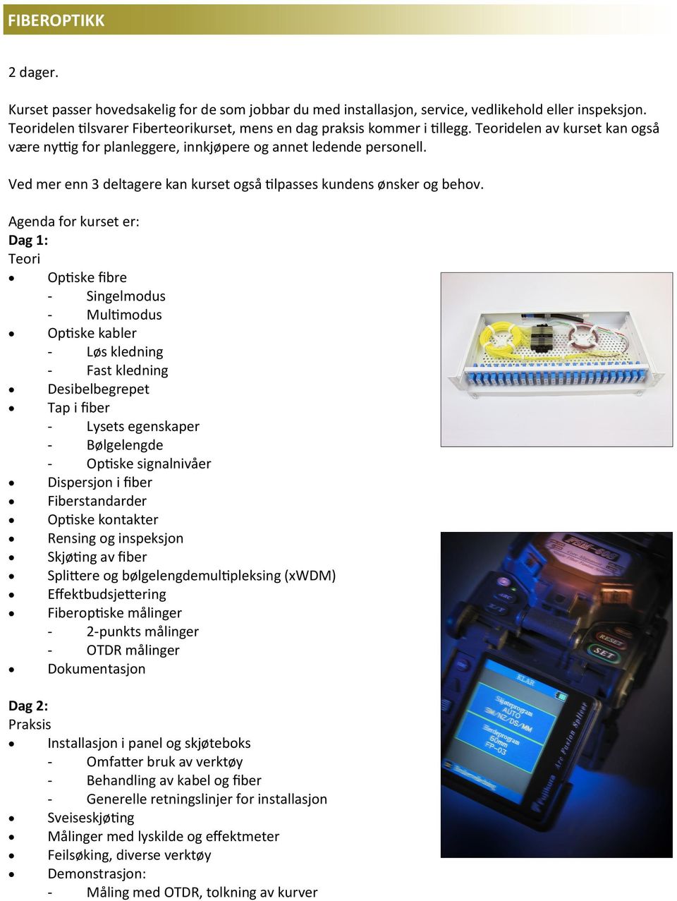 Dag 1: Teori Optiske fibre - Singelmodus - Multimodus Optiske kabler - Løs kledning - Fast kledning Desibelbegrepet Tap i fiber - Lysets egenskaper - Bølgelengde - Optiske signalnivåer Dispersjon i