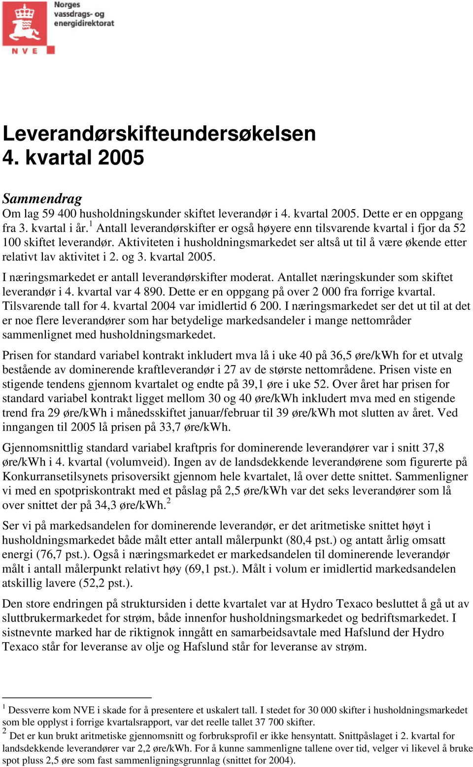 Aktiviteten i husholdningsmarkedet ser altså ut til å være økende etter relativt lav aktivitet i 2. og 3. kvartal 2005. I næringsmarkedet er antall leverandørskifter moderat.