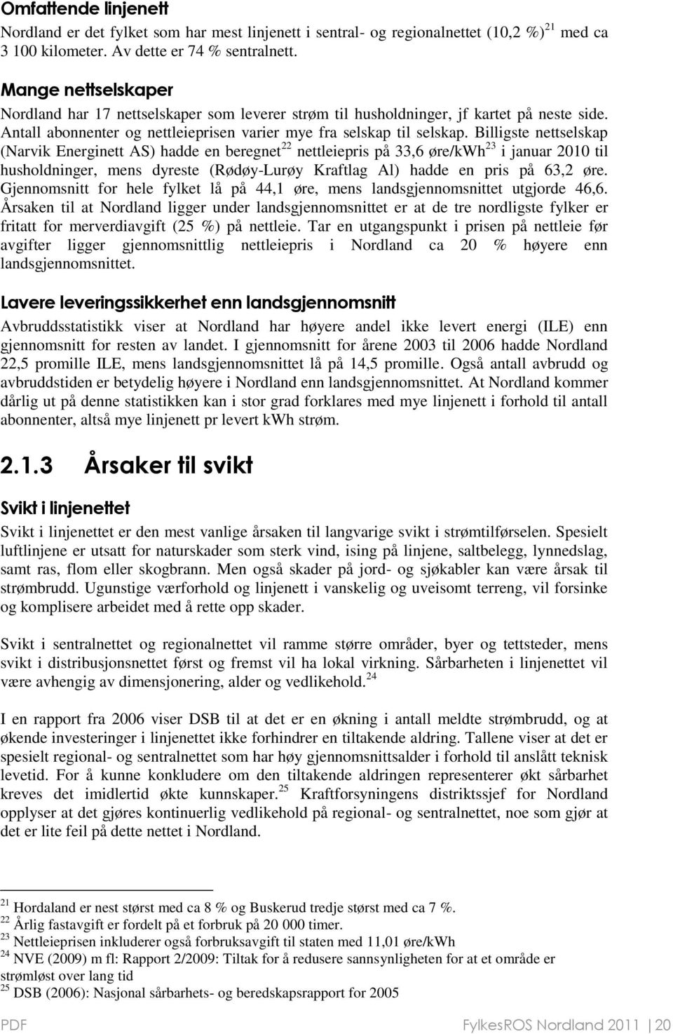 Billigste nettselskap (Narvik Energinett AS) hadde en beregnet 22 nettleiepris på 33,6 øre/kwh 23 i januar 2010 til husholdninger, mens dyreste (Rødøy-Lurøy Kraftlag Al) hadde en pris på 63,2 øre.