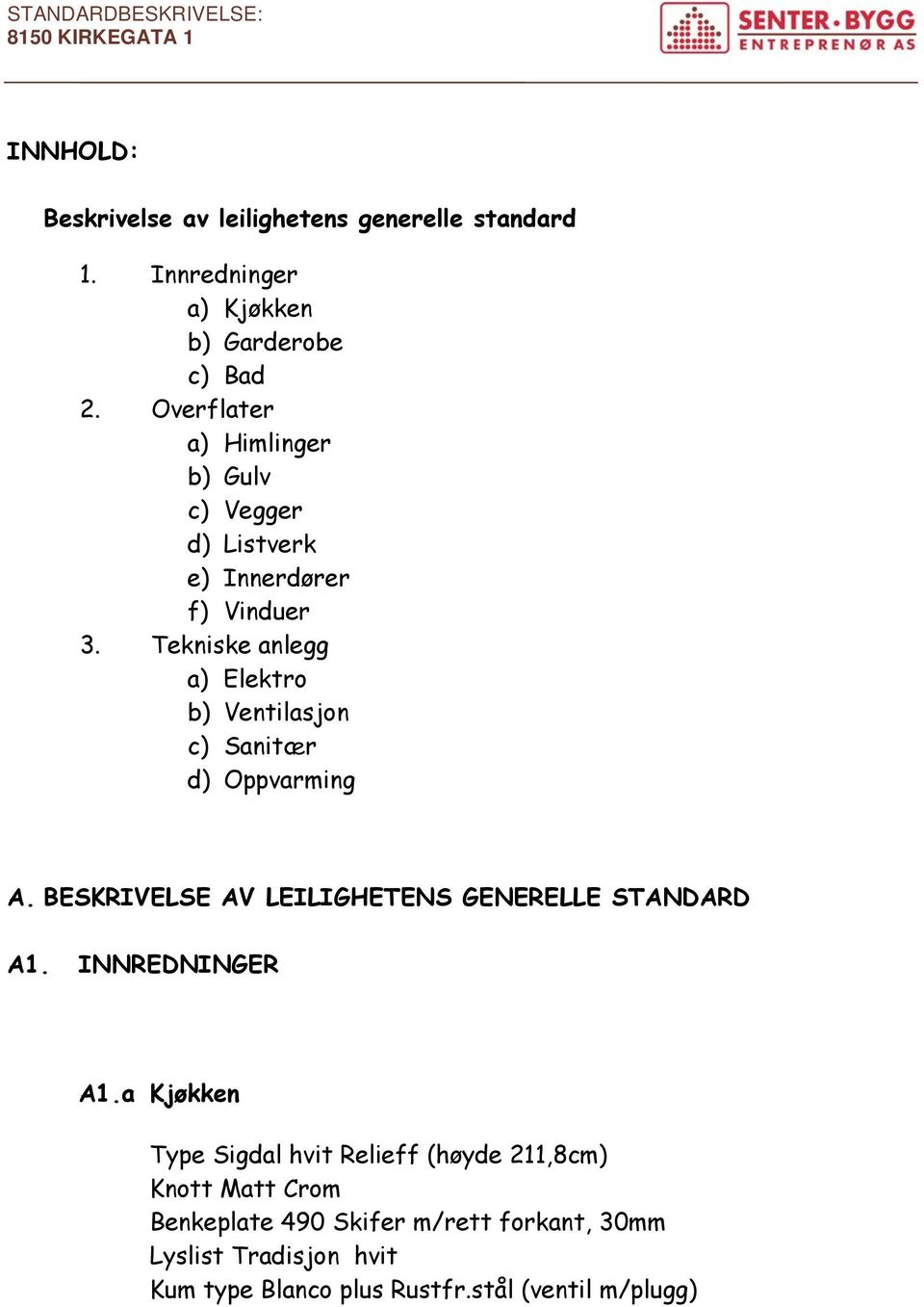 Tekniske anlegg a) Elektro b) Ventilasjon c) Sanitær d) Oppvarming A. BESKRIVELSE AV LEILIGHETENS GENERELLE STANDARD A1.
