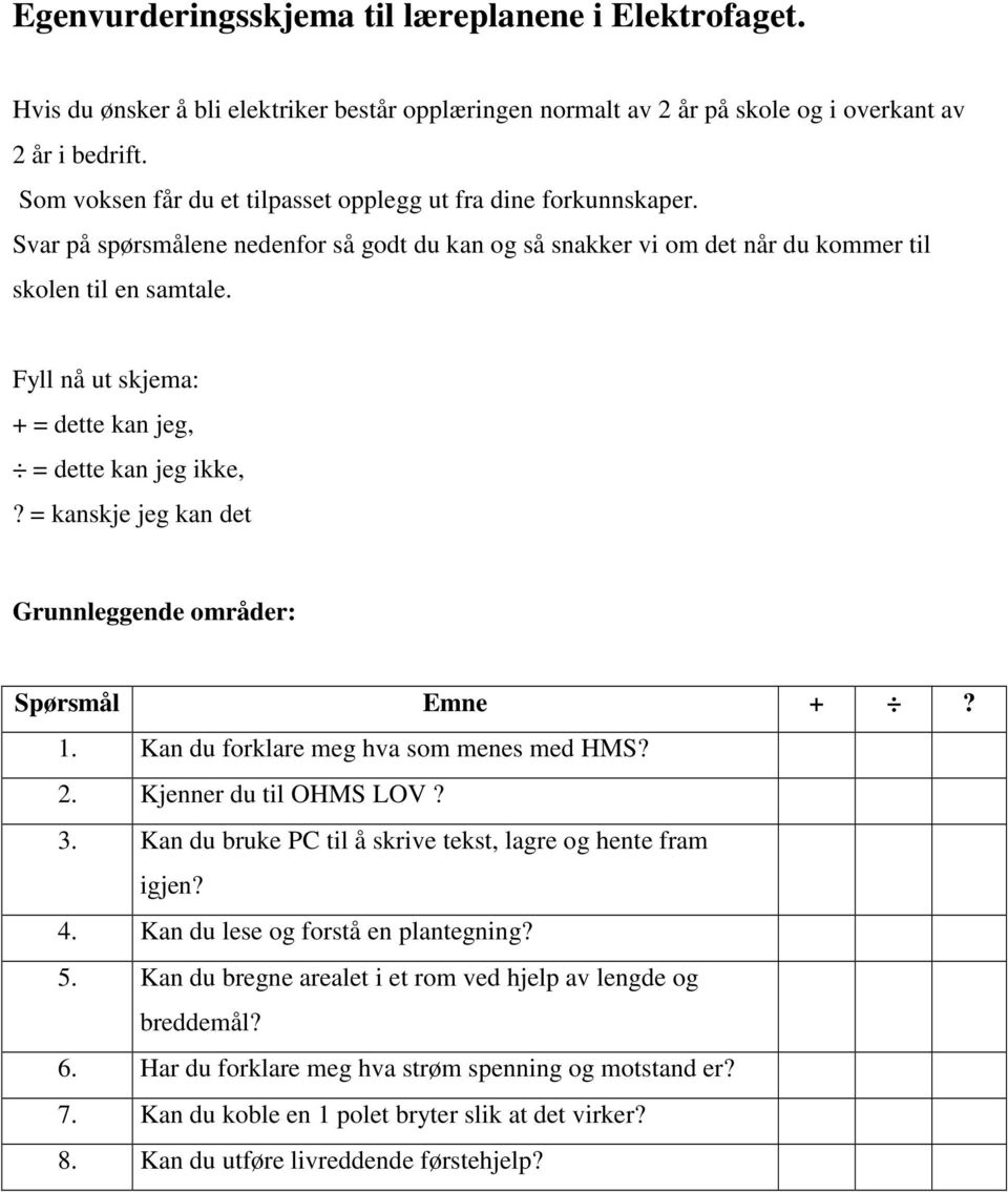 Fyll nå ut skjema: + = dette kan jeg, = dette kan jeg ikke,? = kanskje jeg kan det Grunnleggende områder: 1. Kan du forklare meg hva som menes med HMS? 2. Kjenner du til OHMS LOV? 3.