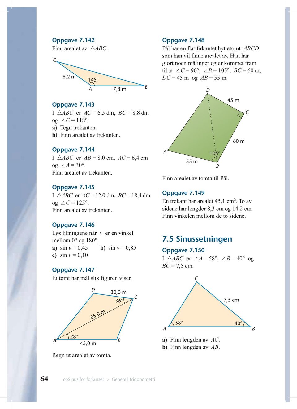 Finn arealet av trekanten. Oppgave 7.145 I er = 12,0 dm, = 18,4 dm og = 125. Finn arealet av trekanten. Oppgave 7.146 Løs likningene når v er en vinkel mellom 0 og 180.