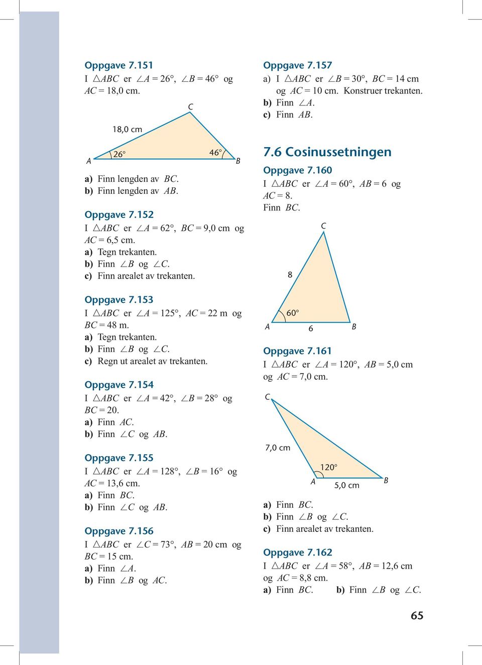 a) Finn. b) Finn og. Oppgave 7.156 I er = 73, = 20 cm og = 15 cm. a) Finn. b) Finn og. Oppgave 7.157 a) I er = 30, = 14 cm og = 10 cm. Konstruer trekanten. b) Finn. c) Finn. 7.6 osinussetningen Oppgave 7.