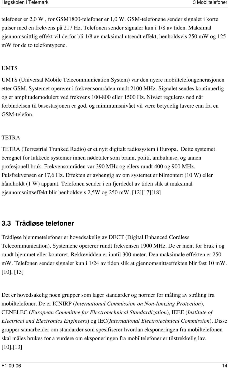 UMTS UMTS (Universal Mobile Telecommunication System) var den nyere mobiltelefongenerasjonen etter GSM. Systemet opererer i frekvensområden rundt 2100 MHz.
