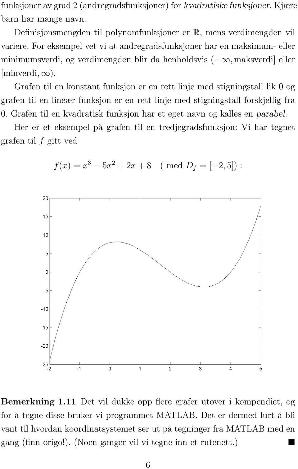 Grafen til en konstant funksjon er en rett linje med stigningstall lik 0 og grafen til en lineær funksjon er en rett linje med stigningstall forskjellig fra 0.