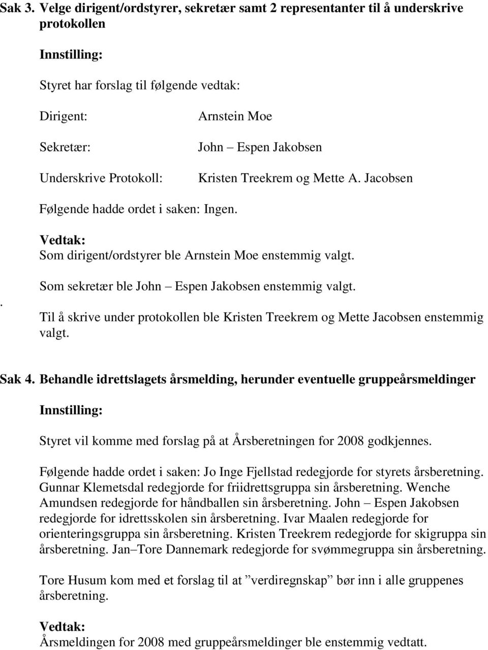 Jakobsen Kristen Treekrem og Mette A. Jacobsen Følgende hadde ordet i saken: Ingen. Som dirigent/ordstyrer ble Arnstein Moe enstemmig valgt.. Som sekretær ble John Espen Jakobsen enstemmig valgt.