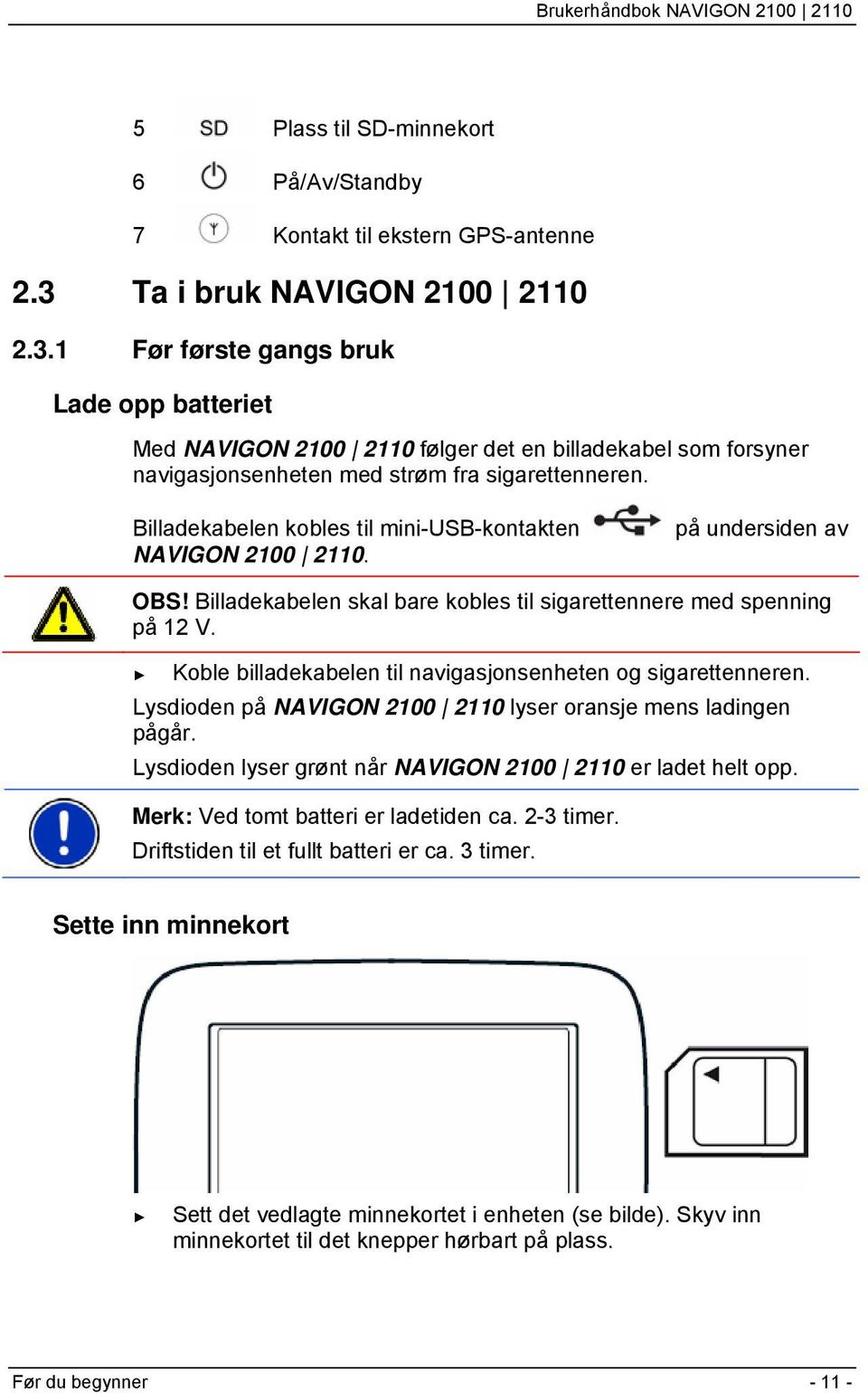 Billadekabelen kobles til mini-usb-kontakten NAVIGON 2100 2110. på undersiden av OBS! Billadekabelen skal bare kobles til sigarettennere med spenning på 12 V.