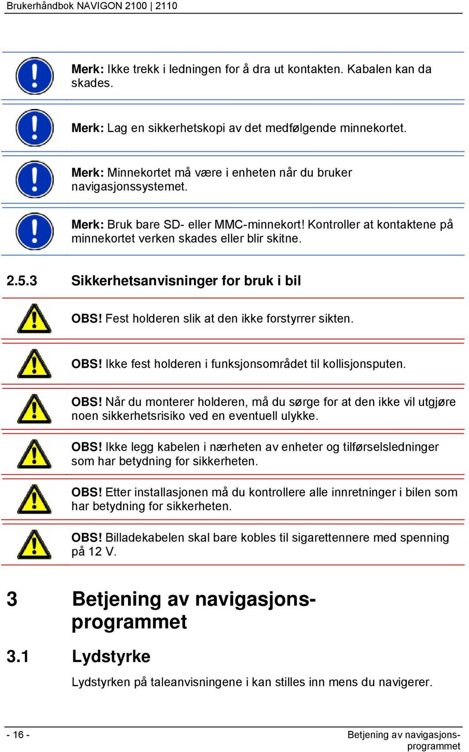 3 Sikkerhetsanvisninger for bruk i bil OBS! Fest holderen slik at den ikke forstyrrer sikten. OBS! Ikke fest holderen i funksjonsområdet til kollisjonsputen. OBS! Når du monterer holderen, må du sørge for at den ikke vil utgjøre noen sikkerhetsrisiko ved en eventuell ulykke.