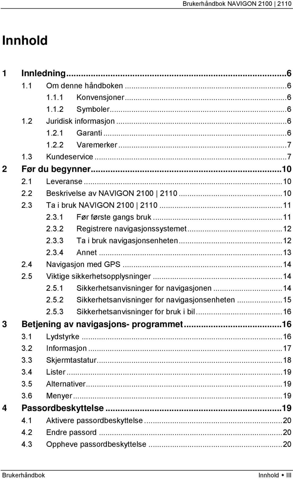 ..12 2.3.4 Annet...13 2.4 Navigasjon med GPS...14 2.5 Viktige sikkerhetsopplysninger...14 2.5.1 Sikkerhetsanvisninger for navigasjonen...14 2.5.2 Sikkerhetsanvisninger for navigasjonsenheten...15 2.5.3 Sikkerhetsanvisninger for bruk i bil.