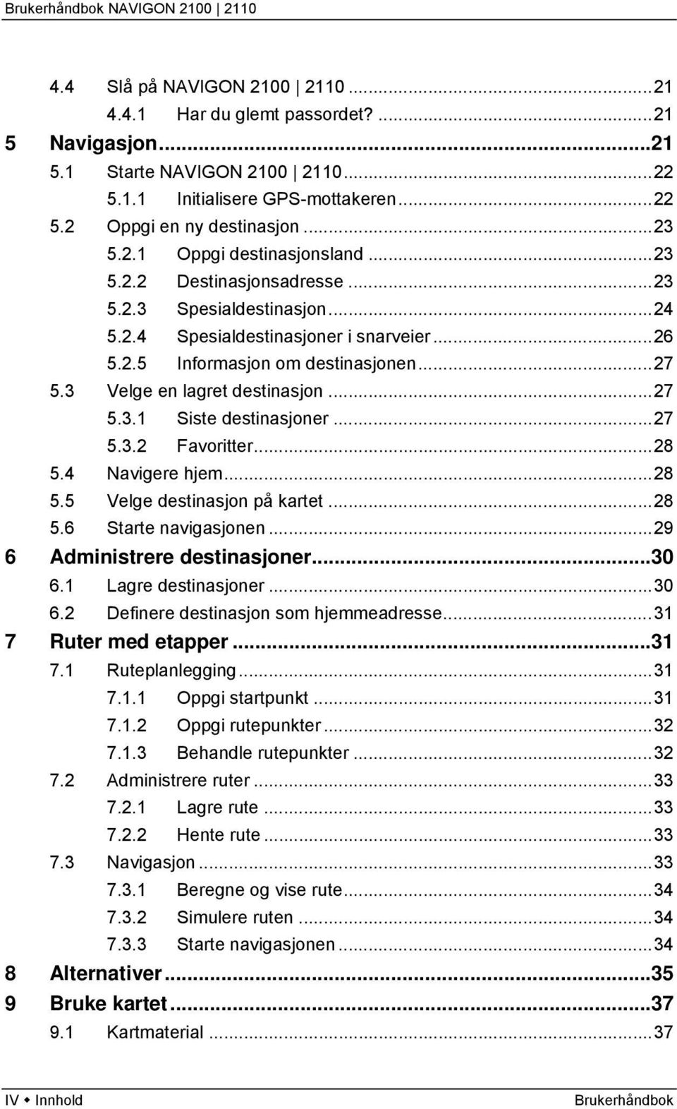 ..27 5.3.2 Favoritter...28 5.4 Navigere hjem...28 5.5 Velge destinasjon på kartet...28 5.6 Starte navigasjonen...29 6 Administrere destinasjoner...30 6.1 Lagre destinasjoner...30 6.2 Definere destinasjon som hjemmeadresse.