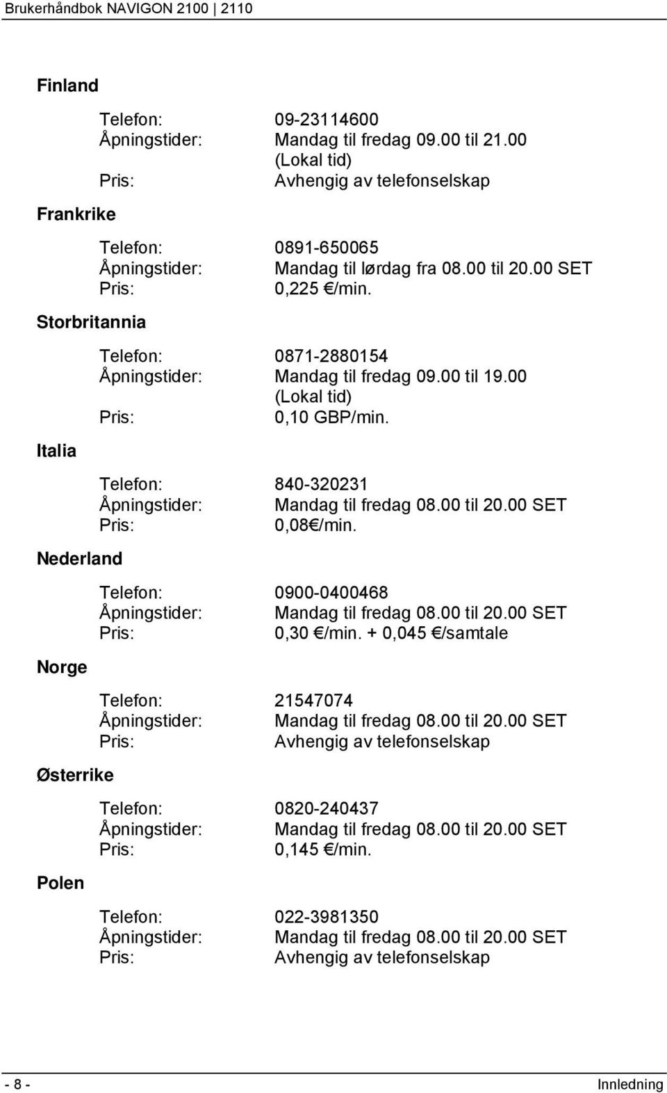 Telefon: 0871-2880154 Åpningstider: Mandag til fredag 09.00 til 19.00 (Lokal tid) Pris: 0,10 GBP/min. Telefon: 840-320231 Åpningstider: Mandag til fredag 08.00 til 20.00 SET Pris: 0,08 /min.