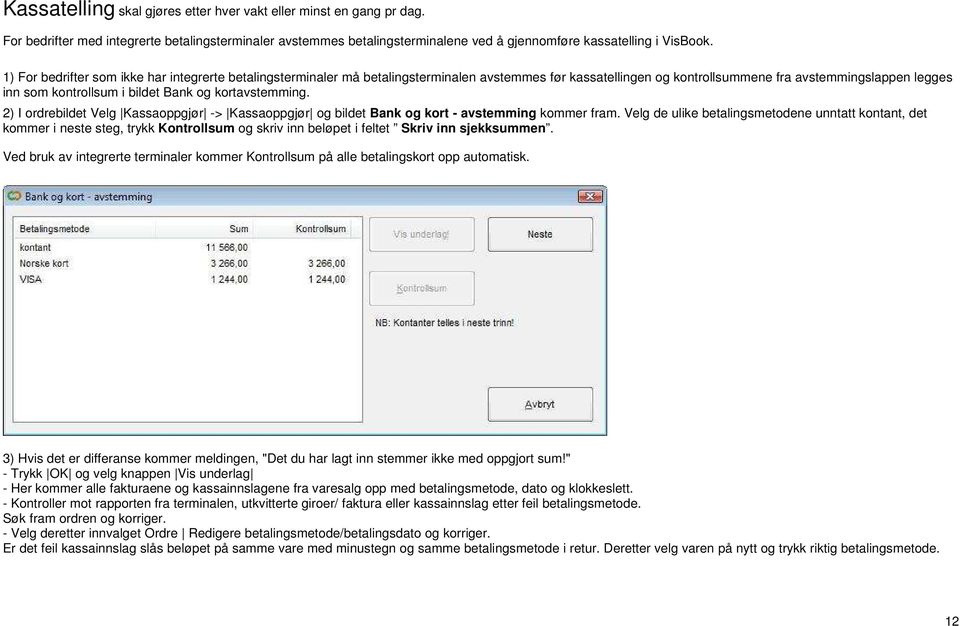 kortavstemming. 2) I ordrebildet Velg Kassaoppgjør -> Kassaoppgjør og bildet Bank og kort - avstemming kommer fram.