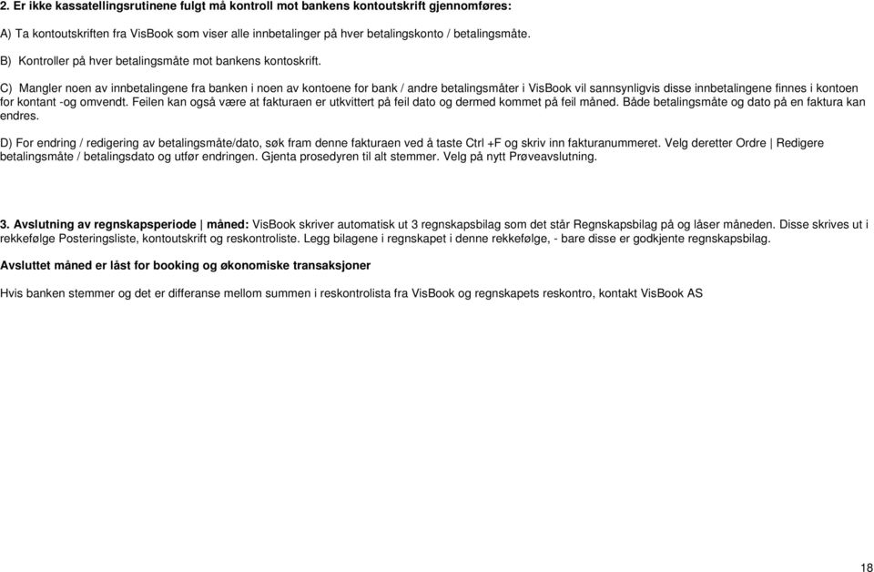 C) Mangler noen av innbetalingene fra banken i noen av kontoene for bank / andre betalingsmåter i VisBook vil sannsynligvis disse innbetalingene finnes i kontoen for kontant -og omvendt.