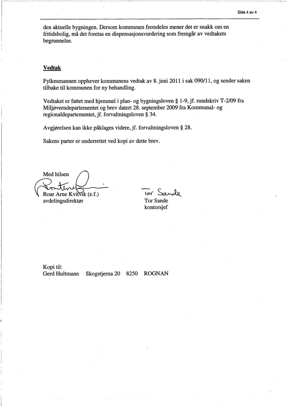 Vedtaket er fattet med hjemmel i plan- og bygningsloven 1~9, jf. rundskriv T-2/09 fra Miljøverndeparementet og brev datert 28. september 2009 fra Kommunal- og regionaldeparementet, jf.