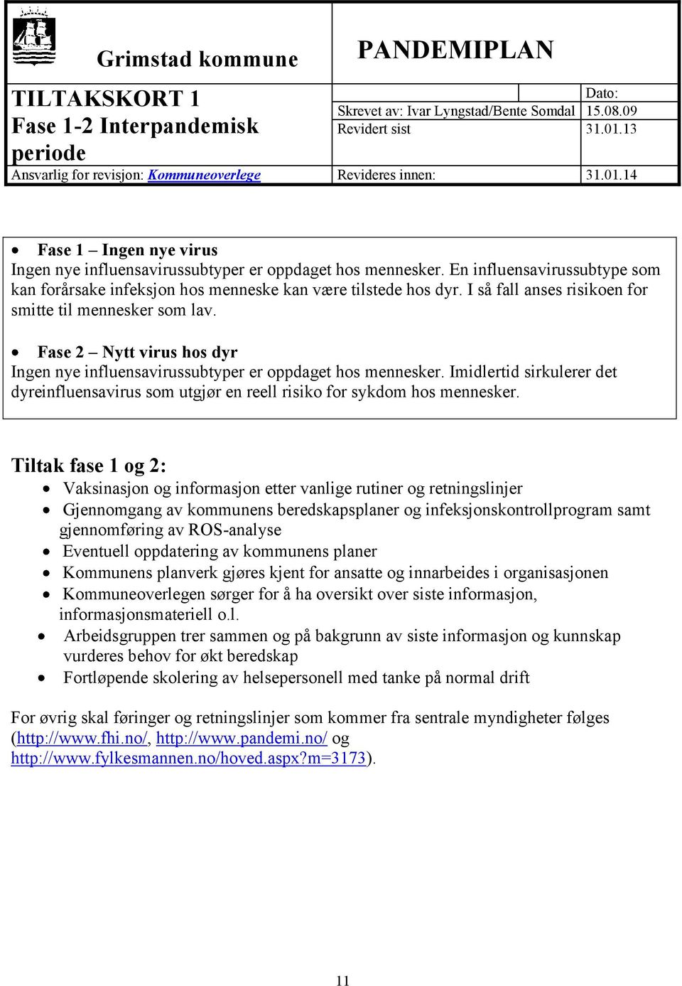 Fase 2 Nytt virus hos dyr Ingen nye influensavirussubtyper er oppdaget hos mennesker. Imidlertid sirkulerer det dyreinfluensavirus som utgjør en reell risiko for sykdom hos mennesker.