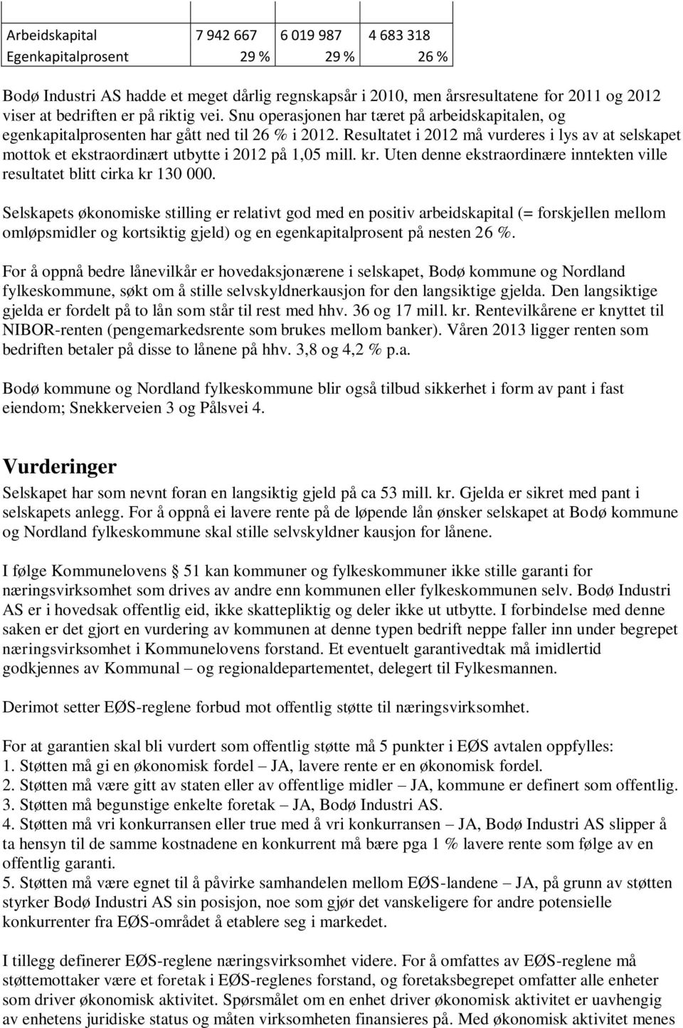 Resultatet i 2012 må vurderes i lys av at selskapet mottok et ekstraordinært utbytte i 2012 på 1,05 mill. kr. Uten denne ekstraordinære inntekten ville resultatet blitt cirka kr 130 000.