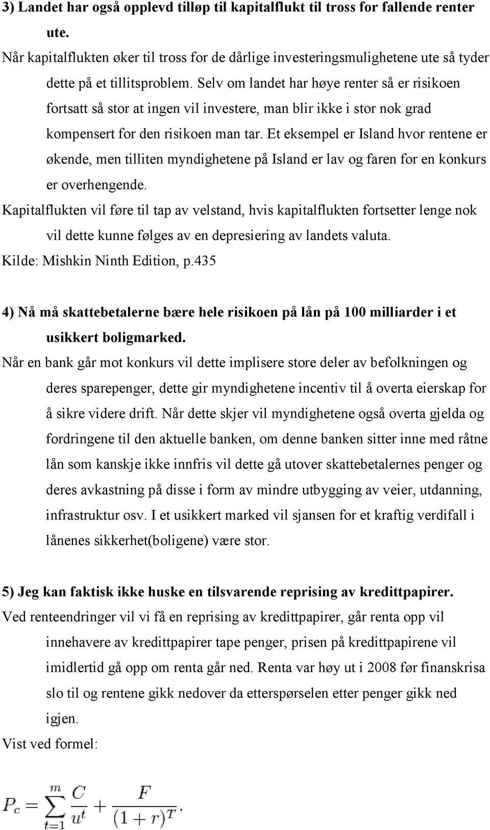 Et eksempel er Island hvor rentene er økende, men tilliten myndighetene på Island er lav og faren for en konkurs er overhengende.