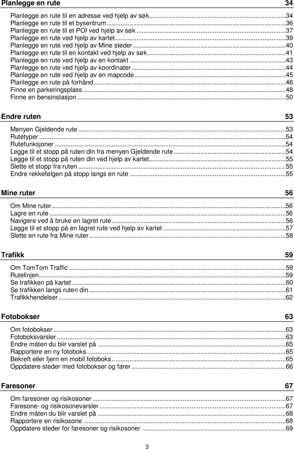 ..43 Planlegge en rute ved hjelp av koordinater...44 Planlegge en rute ved hjelp av en mapcode...45 Planlegge en rute på forhånd...46 Finne en parkeringsplass...48 Finne en bensinstasjon.