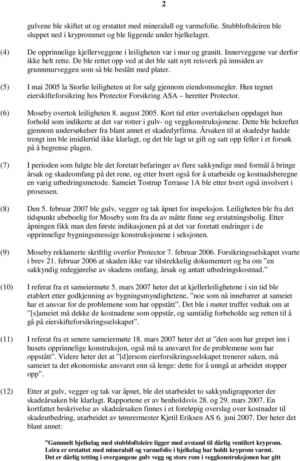 De ble rettet opp ved at det ble satt nytt reisverk på innsiden av grunnmurveggen som så ble beslått med plater. (5) I mai 2005 la Storlie leiligheten ut for salg gjennom eiendomsmegler.