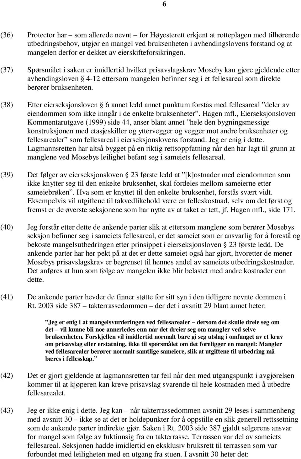 (37) Spørsmålet i saken er imidlertid hvilket prisavslagskrav Moseby kan gjøre gjeldende etter avhendingsloven 4-12 ettersom mangelen befinner seg i et fellesareal som direkte berører bruksenheten.