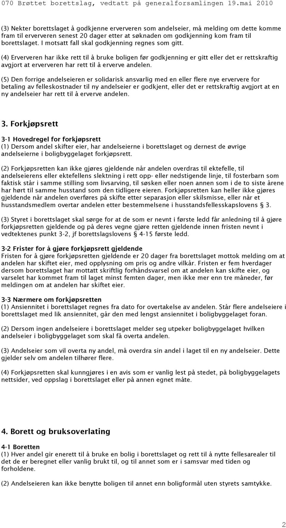 (4) Erververen har ikke rett til å bruke boligen før godkjenning er gitt eller det er rettskraftig avgjort at erververen har rett til å erverve andelen.