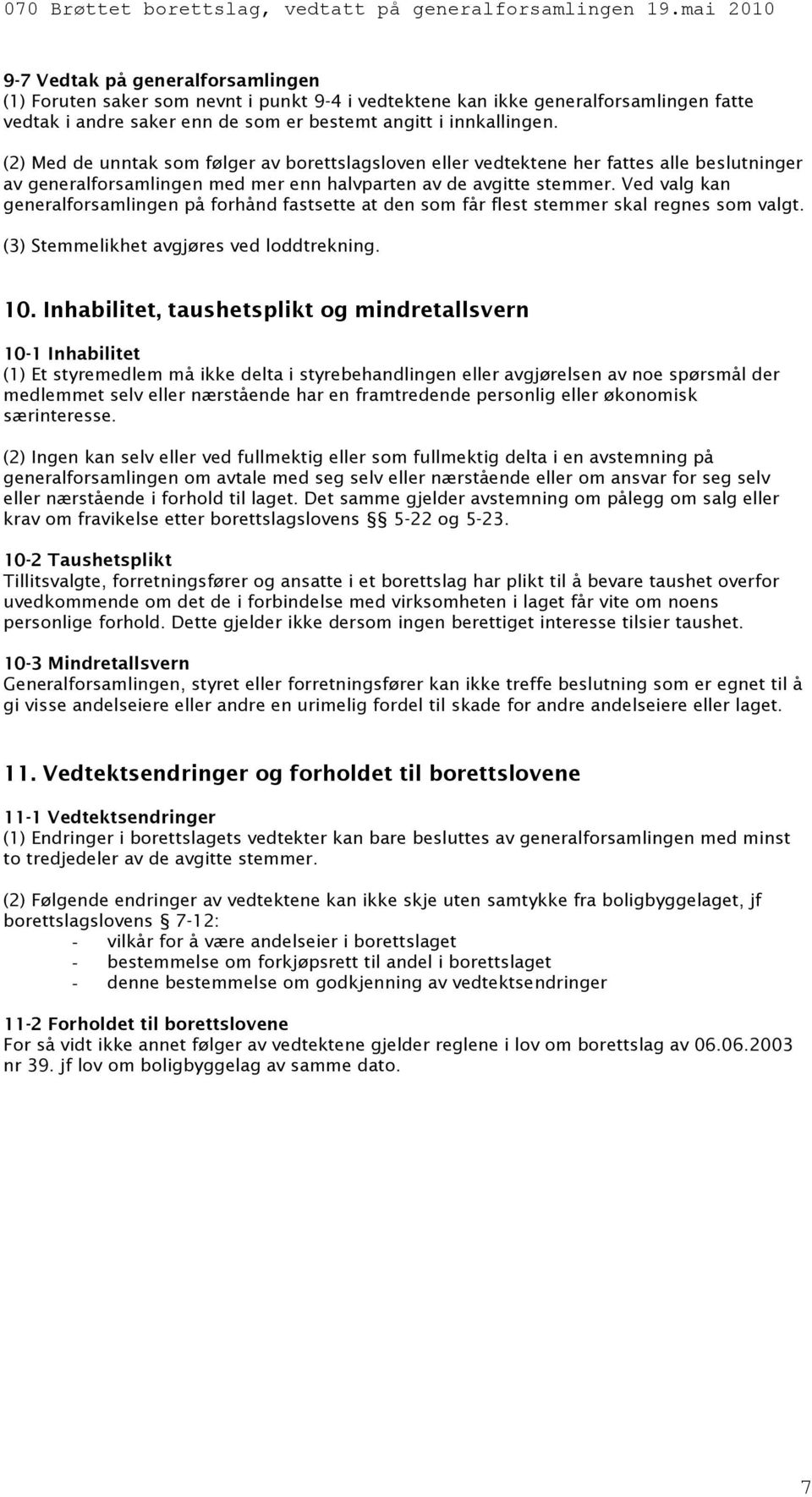 Ved valg kan generalforsamlingen på forhånd fastsette at den som får flest stemmer skal regnes som valgt. (3) Stemmelikhet avgjøres ved loddtrekning. 10.