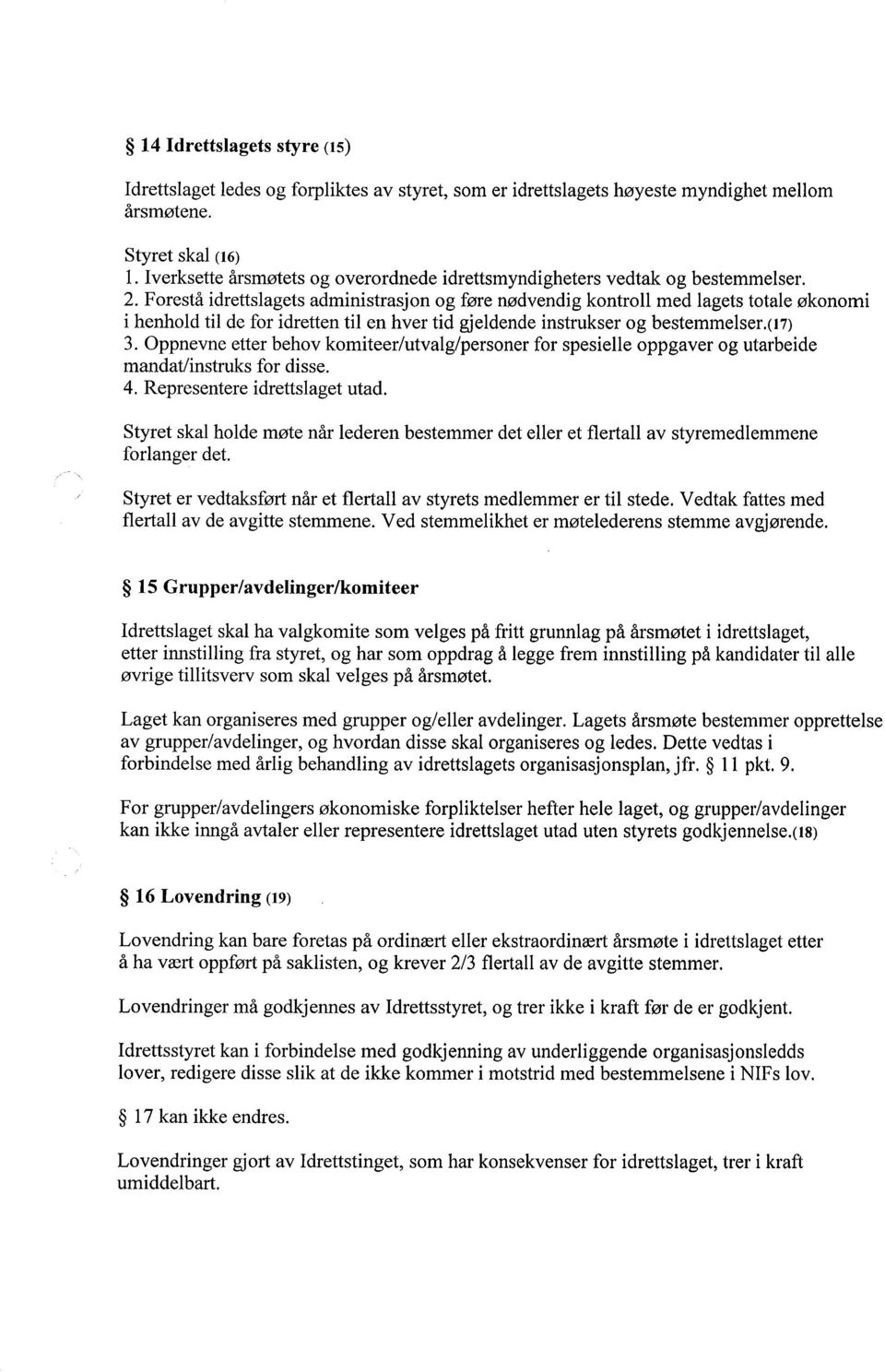 Forestå idrettslagets administrasjon og føre nødvendig kontroll med lagets totale økonomi i henhold til de for idretten til en hver tid gjeldende instrukser og bestemmelser.(17) 3.