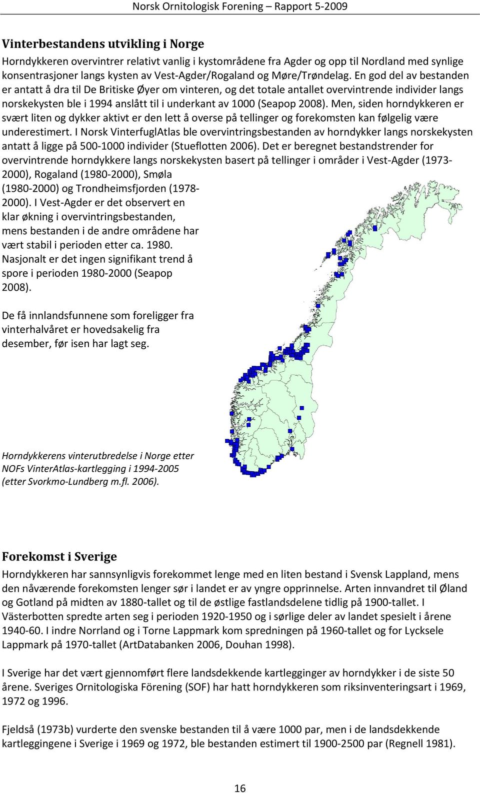 En god del av bestanden er antatt å dra til De Britiske Øyer om vinteren, og det totale antallet overvintrende individer langs norskekysten ble i 1994 anslått til i underkant av 1000 (Seapop 2008).