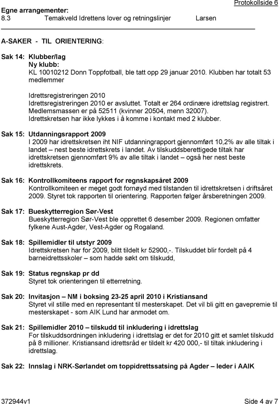 Klubben har totalt 53 medlemmer Idrettsregistreringen 2010 Idrettsregistreringen 2010 er avsluttet. Totalt er 264 ordinære idrettslag registrert. Medlemsmassen er på 52511 (kvinner 20504, menn 32007).