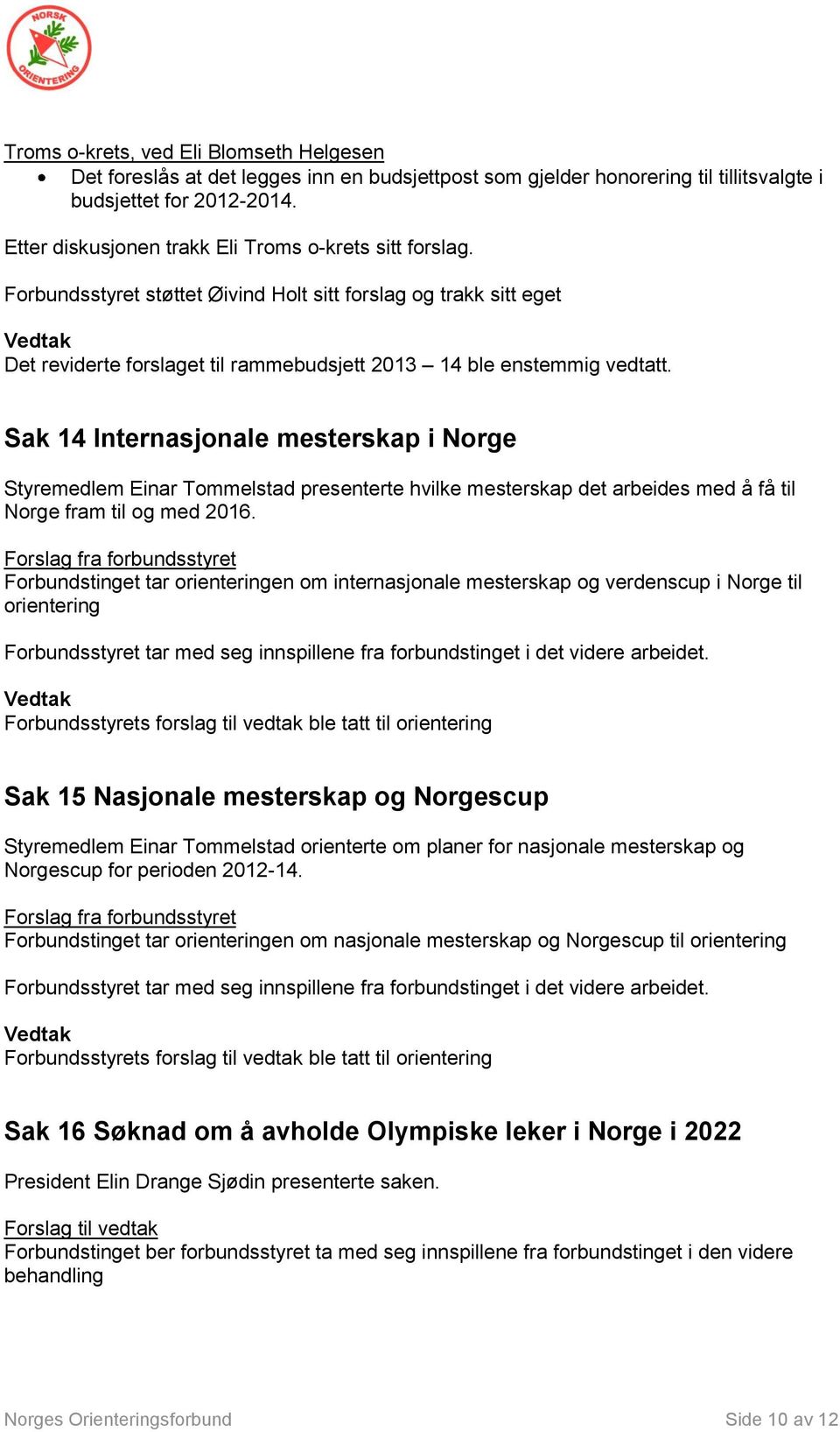 Sak 14 Internasjonale mesterskap i Norge Styremedlem Einar Tommelstad presenterte hvilke mesterskap det arbeides med å få til Norge fram til og med 2016.