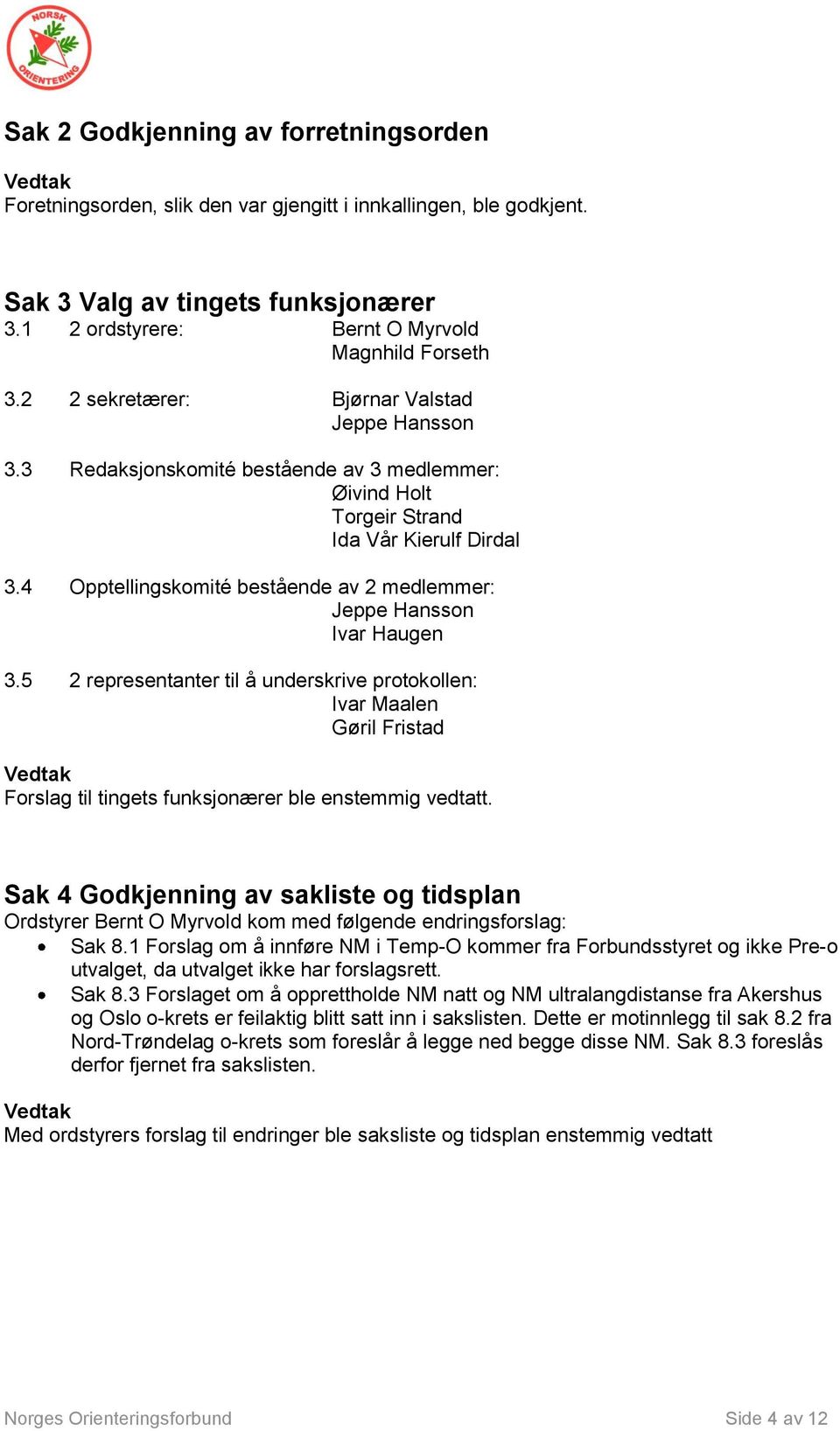 4 Opptellingskomité bestående av 2 medlemmer: Jeppe Hansson Ivar Haugen 3.