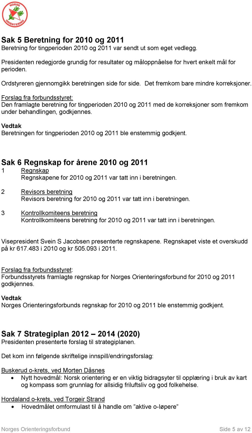 : Den framlagte beretning for tingperioden 2010 og 2011 med de korreksjoner som fremkom under behandlingen, godkjennes. Beretningen for tingperioden 2010 og 2011 ble enstemmig godkjent.