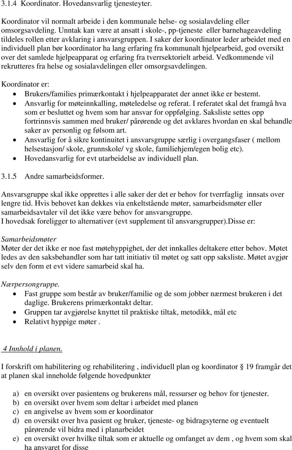 I saker der koordinator leder arbeidet med en individuell plan bør koordinator ha lang erfaring fra kommunalt hjelpearbeid, god oversikt over det samlede hjelpeapparat og erfaring fra tverrsektorielt