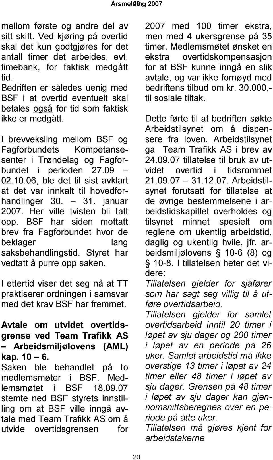 I brevveksling mellom BSF og Fagforbundets Kompetansesenter i Trøndelag og Fagforbundet i perioden 27.09 02.10.06, ble det til sist avklart at det var innkalt til hovedforhandlinger 30. 31.
