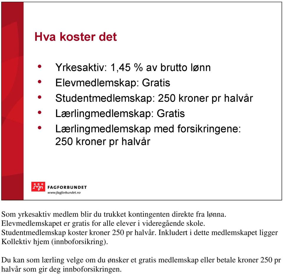 Elevmedlemskapet er gratis for alle elever i videregående skole. Studentmedlemskap koster kroner 250 pr halvår.