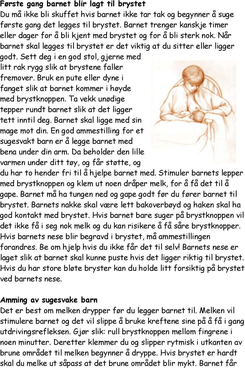 Sett deg i en god stol, gjerne med litt rak rygg slik at brystene faller fremover. Bruk en pute eller dyne i fanget slik at barnet kommer i høyde med brystknoppen.