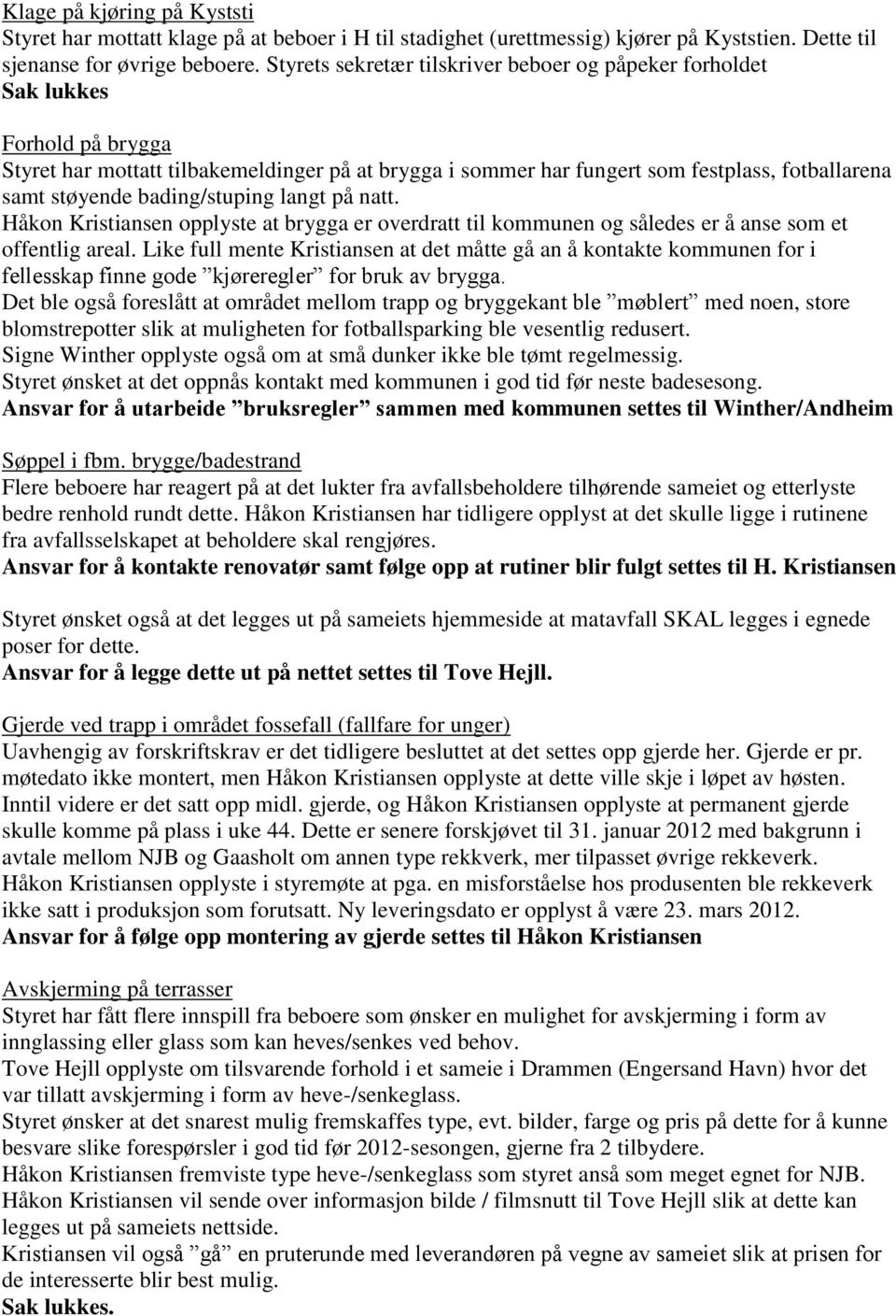 bading/stuping langt på natt. Håkon Kristiansen opplyste at brygga er overdratt til kommunen og således er å anse som et offentlig areal.