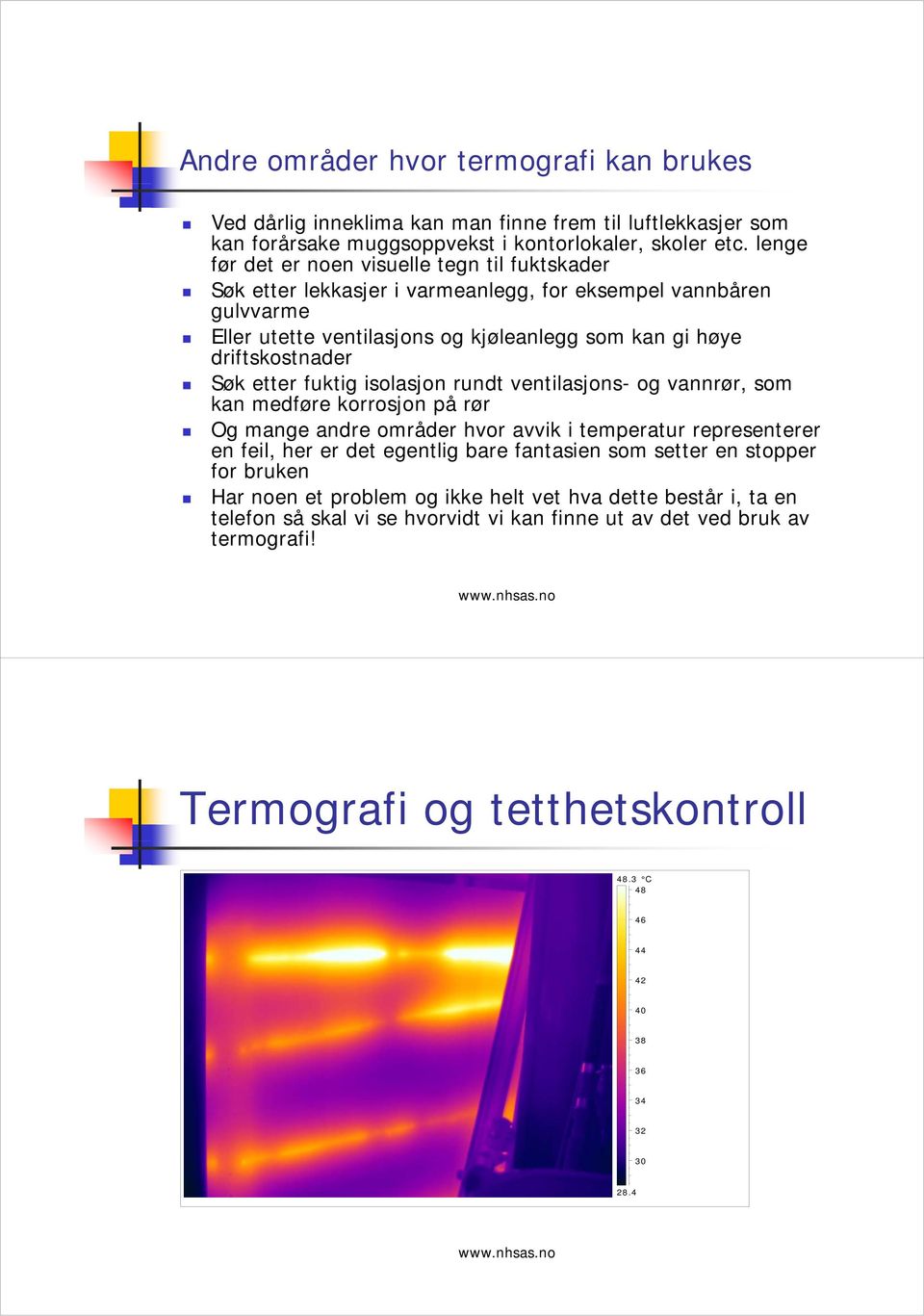 driftskostnader Søk etter fuktig isolasjon rundt ventilasjons- og vannrør, som kan medføre korrosjon på rør Og mange andre områder hvor avvik i temperatur representerer en feil, her er det