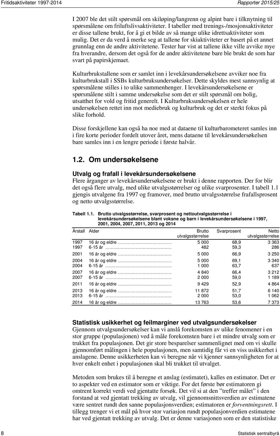 Det er da verd å merke seg at tallene for skiaktiviteter er basert på et annet grunnlag enn de andre aktivitetene.