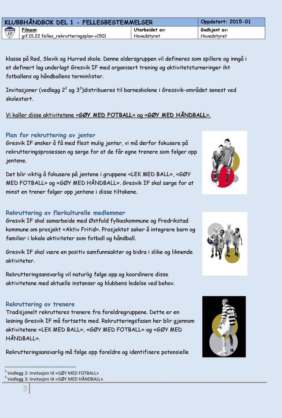 Invitasjner (vedlegg 2 2 g 3 3 )distribueres til barnesklene i Gressvik-mrådet senest ved sklestart. Vi kaller disse aktivitetene «GØY MED FOTBALL» g «GØY MED HÅNDBALL».