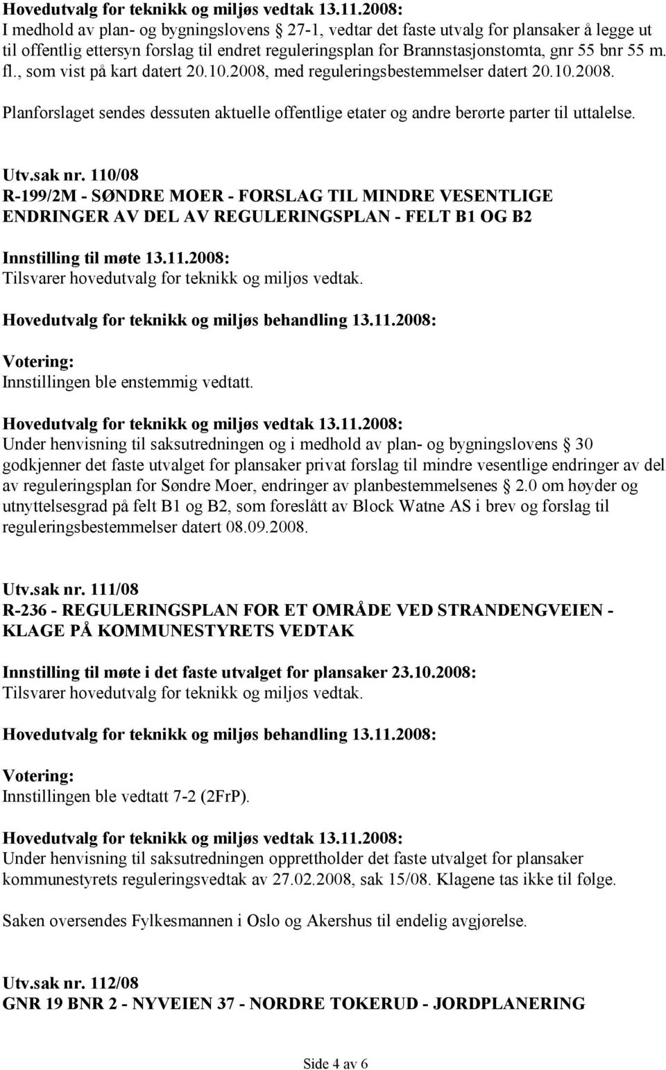 110/08 R-199/2M - SØNDRE MOER - FORSLAG TIL MINDRE VESENTLIGE ENDRINGER AV DEL AV REGULERINGSPLAN - FELT B1 OG B2 Innstilling til møte 13.11.2008: Innstillingen ble enstemmig vedtatt.